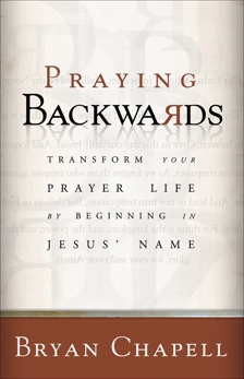 Praying Backwards: Transform Your Prayer Life by Beginning in Jesus' Name, Chapell, Bryan