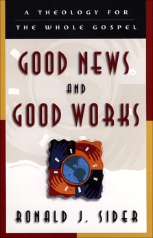 Good News and Good Works: A Theology for the Whole Gospel, Sider, Ronald J.