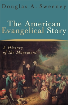 The American Evangelical Story: A History of the Movement, Sweeney, Douglas A.