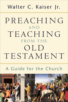 Preaching and Teaching from the Old Testament: A Guide for the Church, Kaiser, Walter C. Jr.