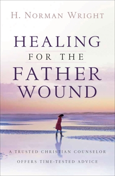 Healing for the Father Wound: A Trusted Christian Counselor Offers Time-Tested Advice, Wright, H. Norman