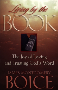 Living by the Book: The Joy of Loving and Trusting God's Word, Boice, James Montgomery