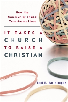 It Takes a Church to Raise a Christian: How the Community of God Transforms Lives, Bolsinger, Tod E.