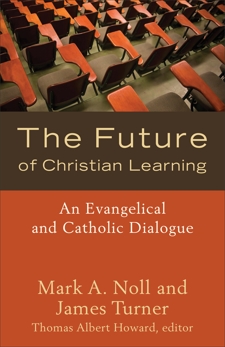 The Future of Christian Learning: An Evangelical and Catholic Dialogue, Noll, Mark A. & Turner, James