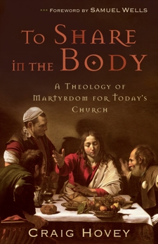 To Share in the Body: A Theology of Martyrdom for Today's Church, Hovey, Craig