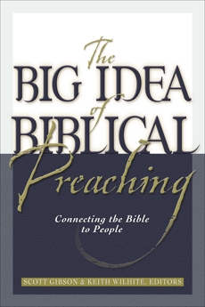 The Big Idea of Biblical Preaching: Connecting the Bible to People, 