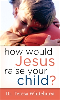 How Would Jesus Raise Your Child?, Whitehurst, Dr. Teresa