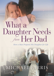 What a Daughter Needs from Her Dad: How a Man Prepares His Daughter for Life, Farris, Michael