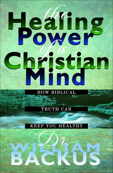 The Healing Power of the Christian Mind: How Biblical Truth Can Keep You Healthy, Backus, Dr. William