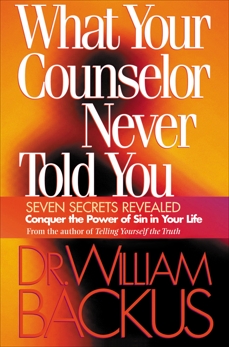 What Your Counselor Never Told You: Seven Secrets Revealed-Conquer the Power of Sin in Your Life, Backus, Dr. William