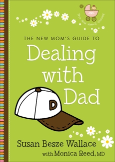 The New Mom's Guide to Dealing with Dad (The New Mom's Guides), Wallace, Susan Besze & Reed, Monica MD