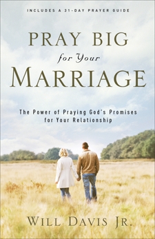 Pray Big for Your Marriage: The Power of Praying God's Promises for Your Relationship, Davis, Will Jr.