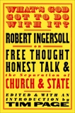 What's God Got to Do With It?: Robert Ingersoll on Free Thought, Honest Talk and the Separation of Church and State, Ingersoll, Robert