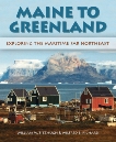 Maine to Greenland: Exploring the Maritime Far Northeast, Richard, Wilfred E. & Fitzhugh, William