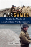 War Games: Inside the World of Twentieth-Century War Reenactors, Thompson, Jenny