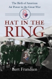 Hat in the Ring: The Birth of American Air Power in the Great War, Frandsen, Bert