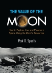 The Value of the Moon: How to Explore, Live, and Prosper in Space Using the Moon's Resources, Spudis, Paul D.
