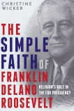 The Simple Faith of Franklin Delano Roosevelt: Religion's Role in the FDR Presidency, Wicker, Christine