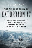 The Final Mission of Extortion 17: Special Ops, Helicopter Support, SEAL Team Six, and the Deadliest Day of the U.S. War in Afghanistan, Darack, Ed