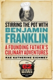 Stirring the Pot with Benjamin Franklin: A Founding Father's Culinary Adventures, Eighmey, Rae Katherine