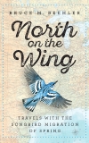 North on the Wing: Travels with the Songbird Migration of Spring, Beehler, Bruce M.