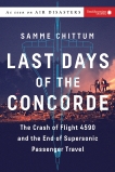 Last Days of the Concorde: The Crash of Flight 4590 and the End of Supersonic Passenger Travel, Chittum, Samme