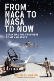 From NACA to NASA to Now: Expanding the Frontiers of Air and Space, Launius, Roger D.