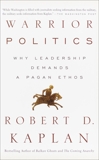 Warrior Politics: Why Leadership Demands a Pagan Ethos, Kaplan, Robert D.