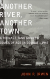 Another River, Another Town: A Teenage Tank Gunner Comes of Age in Combat--1945, Irwin, John P.