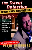 Travel Detective Flight Crew Confidential: People Who Fly for a Living Reveal Insider Secrets and Hidden Values in Cities and Airports Around the World, Greenberg, Peter