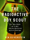 The Radioactive Boy Scout: The True Story of a Boy and His Backyard Nuclear Reactor, Silverstein, Ken