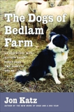 The Dogs of Bedlam Farm: An Adventure with Sixten Sheep, Three Dogs, Two Donkeys, and Me, Katz, Jon