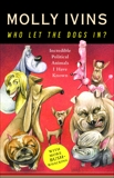 Who Let the Dogs In?: Incredible Political Animals I Have Known, Ivins, Molly
