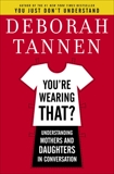 You're Wearing That?: Understanding Mothers and Daughters in Conversation, Tannen, Deborah