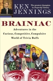 Brainiac: Adventures in the Curious, Competitive, Compulsive World of Trivia Buffs, Jennings, Ken