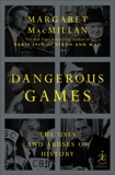 Dangerous Games: The Uses and Abuses of History, MacMillan, Margaret