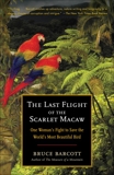 The Last Flight of the Scarlet Macaw: One Woman's Fight to Save the World's Most Beautiful Bird, Barcott, Bruce