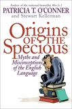 Origins of the Specious: Myths and Misconceptions of the English Language, O'Conner, Patricia T. & Kellerman, Stewart