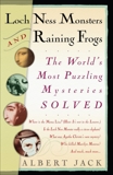 Loch Ness Monsters and Raining Frogs: The World's Most Puzzling Mysteries Solved, Jack, Albert