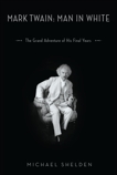 Mark Twain: Man in White: The Grand Adventure of His Final Years, Shelden, Michael