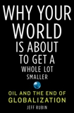 Why Your World Is About to Get a Whole Lot Smaller: Oil and the End of Globalization, Rubin, Jeff