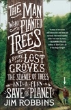 The Man Who Planted Trees: A Story of Lost Groves, the Science of Trees, and a Plan to Save the Planet, Robbins, Jim