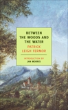 Between the Woods and the Water: On Foot to Constantinople: From the Middle Danube to the Iron Gates, Leigh Fermor, Patrick