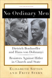 No Ordinary Men: Dietrich Bonhoeffer and Hans von Dohnanyi, Resisters Against Hitler in Church and State, Sifton, Elisabeth & Stern, Fritz