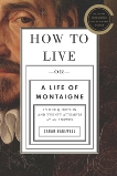 How to Live: Or A Life of Montaigne in One Question and Twenty Attempts at an Answer, Bakewell, Sarah