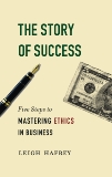 The Story of Success: Five Steps to Mastering Eithics in Business, Hafrey, Leigh