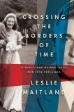 Crossing the Borders of Time: A True Story of War, Exile, and Love Reclaimed, Maitland, Leslie