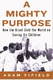 A Mighty Purpose: How Jim Grant Sold the World on Saving Its Children, Fifield, Adam