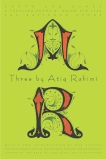 Three by Atiq Rahimi: Earth and Ashes, A Thousand Rooms of Dream and Fear, The Patience Stone, Rahimi, Atiq