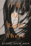 I'll Be Right There: A Novel, Shin, Kyung-Sook